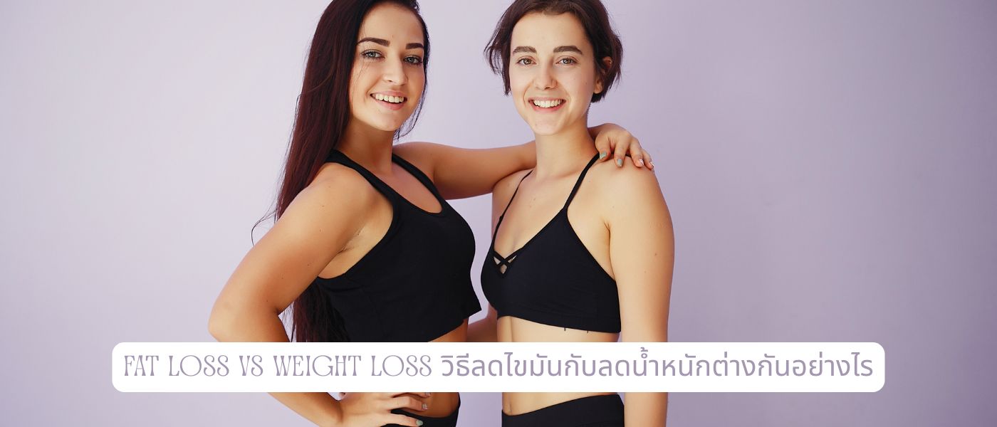 Fat Loss vs Weight Loss – วิธีลดไขมันกับลดน้ำหนักต่างกันอย่างไร